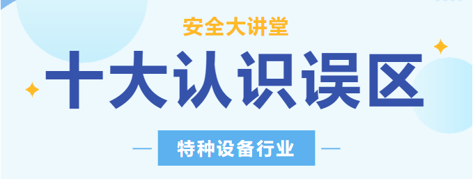 【行業新聞】安全講堂：關于特種設備的十大常見認識誤區