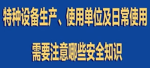 【行業新聞】特種設備生產、使用單位及日常使用 需要注意哪些安全知識